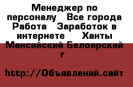 Менеджер по персоналу - Все города Работа » Заработок в интернете   . Ханты-Мансийский,Белоярский г.